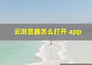 云浏览器怎么打开 app